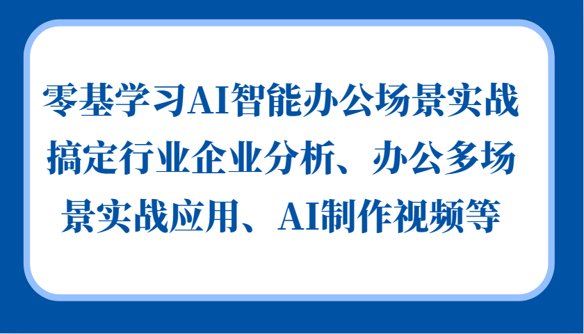 零基学习AI智能办公场景实战，搞定行业企业分析、办公多场景实战应用、AI制作视频等-搞机圈