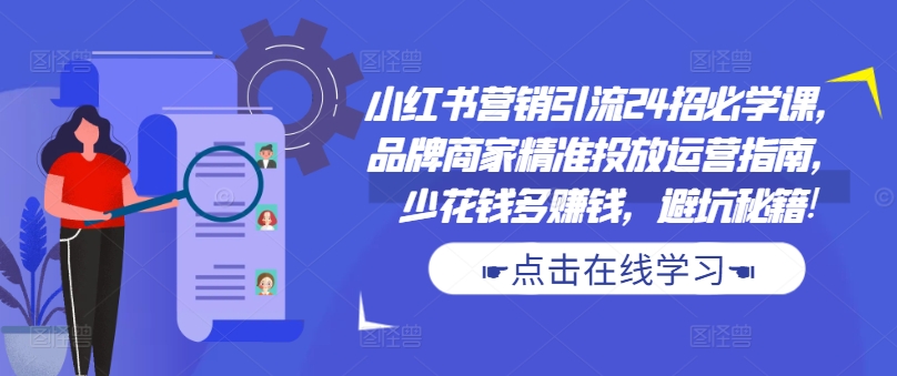 小红书营销引流24招必学课，品牌商家精准投放运营指南，少花钱多赚钱，避坑秘籍!-搞机圈