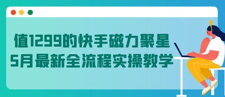 值1299的快手磁力聚星5月最新全流程实操教学【揭秘】-搞机圈