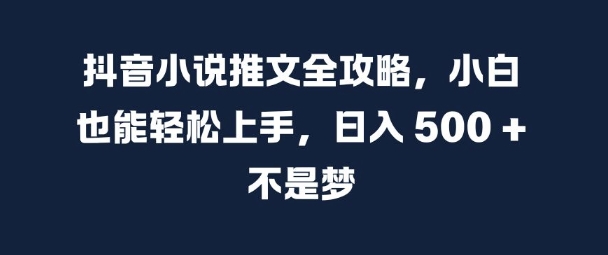 抖音小说推文全攻略，小白也能轻松上手，日入 5张+ 不是梦【揭秘】-搞机圈