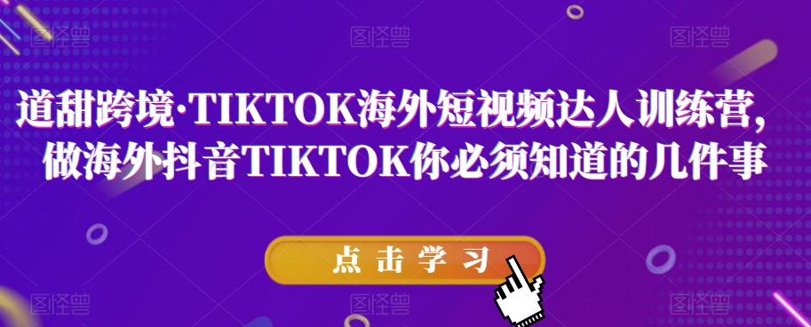 道甜跨境·TIKTOK海外短视频达人训练营，做海外抖音TIKTOK你必须知道的几件事-搞机圈
