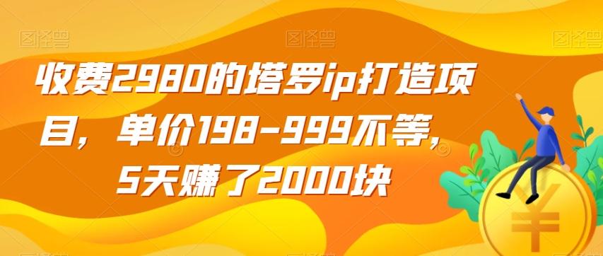 收费2980的塔罗ip打造项目，单价198-999不等，5天赚了2000块【揭秘】-搞机圈