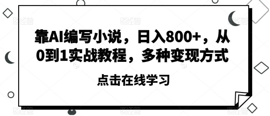 靠AI编写小说，日入800+，从0到1实战教程，多种变现方式【揭秘】-搞机圈