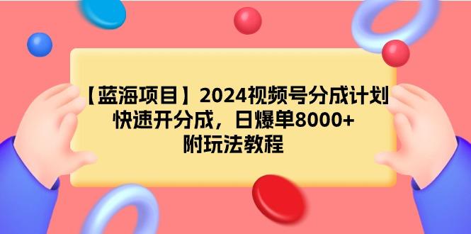 (9308期)【蓝海项目】2024视频号分成计划，快速开分成，日爆单8000+，附玩法教程-搞机圈