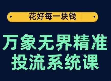 万象无界精准投流系统课，从关键词到推荐，从万象台到达摩盘，从底层原理到实操步骤-搞机圈