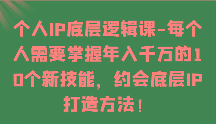 个人IP底层逻辑-掌握年入千万的10个新技能，约会底层IP的打造方法！-搞机圈