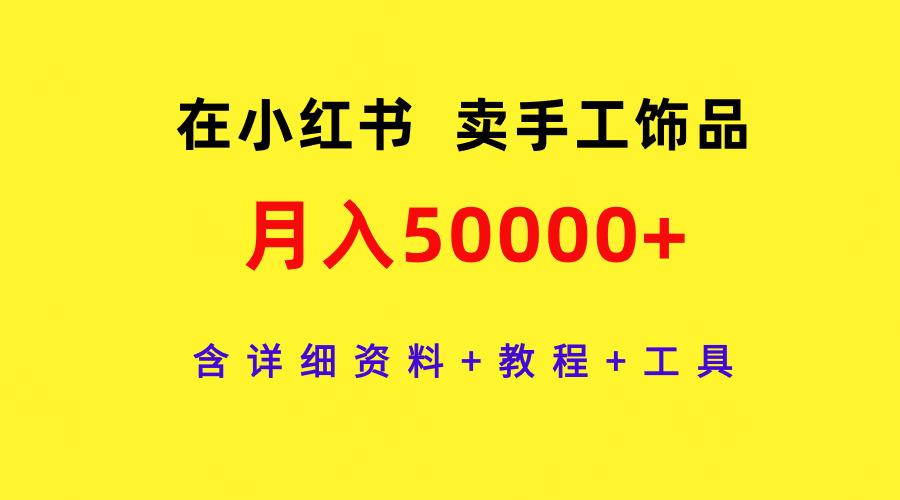 (9585期)在小红书卖手工饰品，月入50000+，含详细资料+教程+工具-搞机圈