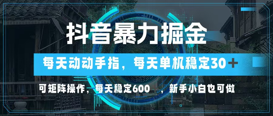 抖音暴力掘金，动动手指就可以，单机30+，可矩阵操作，每天稳定600+，…-搞机圈