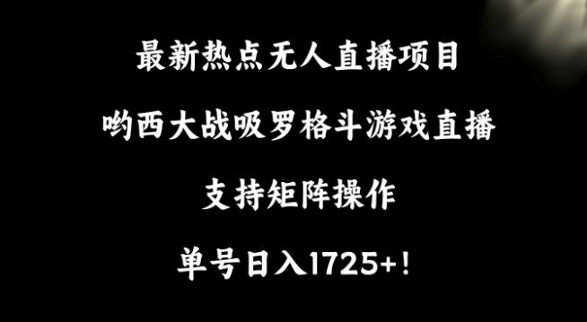 最新热点无人直播项目，哟西大战吸罗格斗游戏直播，支持矩阵操作，单号日入1725+【揭秘】-搞机圈