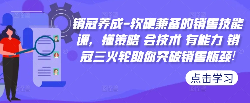 销冠养成-软硬兼备的销售技能课，懂策略 会技术 有能力 销冠三火轮助你突破销售瓶颈!-搞机圈
