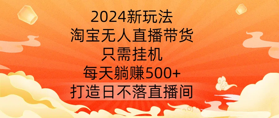 2024新玩法，淘宝无人直播带货，只需挂机，每天躺赚500+ 打造日不落直播间【揭秘】-搞机圈
