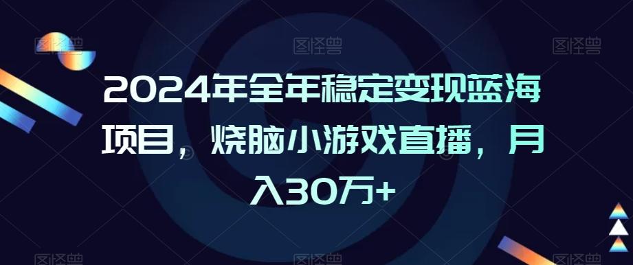 2024年全年稳定变现蓝海项目，烧脑小游戏直播，月入30万+【揭秘】-搞机圈