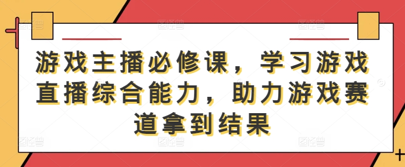 游戏主播必修课，学习游戏直播综合能力，助力游戏赛道拿到结果-搞机圈