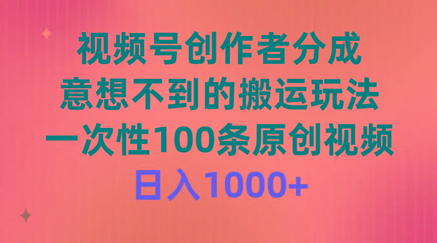 (9737期)视频号创作者分成，意想不到的搬运玩法，一次性100条原创视频，日入1000+-搞机圈