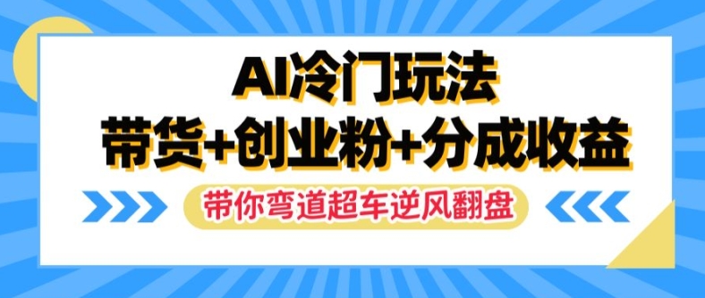 AI冷门玩法，带货+创业粉+分成收益，带你弯道超车，实现逆风翻盘【揭秘】-搞机圈