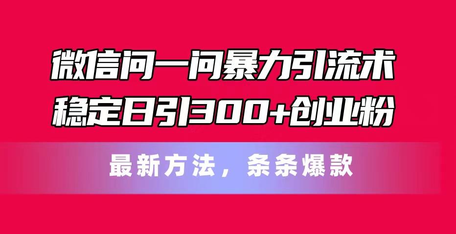 微信问一问暴力引流术，稳定日引300+创业粉，最新方法，条条爆款-搞机圈