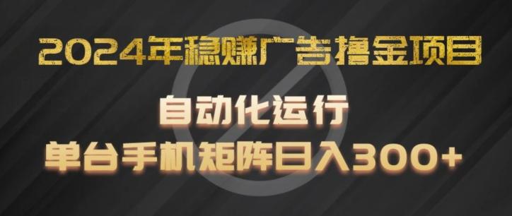 2024年稳赚广告撸金项目，全程自动化运行，单台手机就可以矩阵操作，日入300+【揭秘】-搞机圈