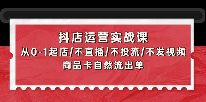 (9705期)抖店运营实战课：从0-1起店/不直播/不投流/不发视频/商品卡自然流出单-搞机圈