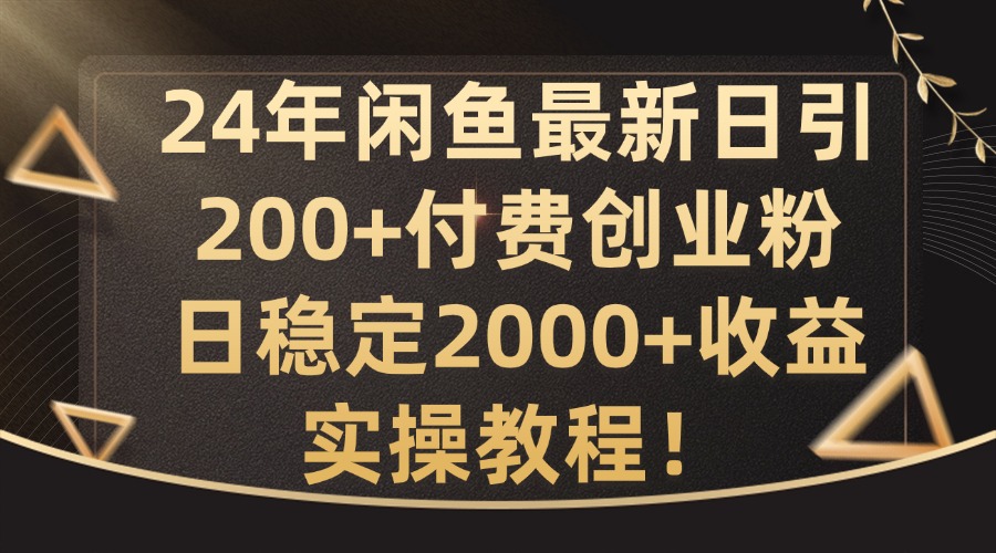 24年闲鱼最新日引200+付费创业粉日稳2000+收益，实操教程【揭秘】-搞机圈