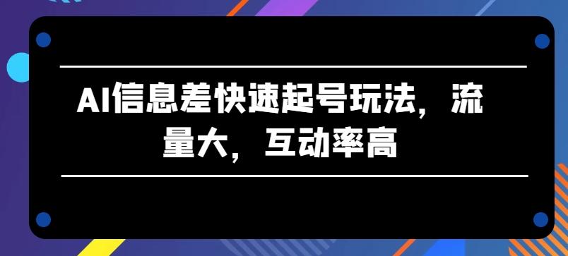 AI信息差快速起号玩法，流量大，互动率高【揭秘】-搞机圈