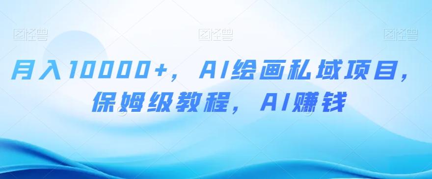 月入10000+，AI绘画私域项目，保姆级教程，AI赚钱【揭秘】-搞机圈