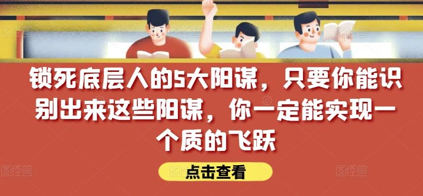 锁死底层人的5大阳谋，只要你能识别出来这些阳谋，你一定能实现一个质的飞跃【付费文章】-搞机圈