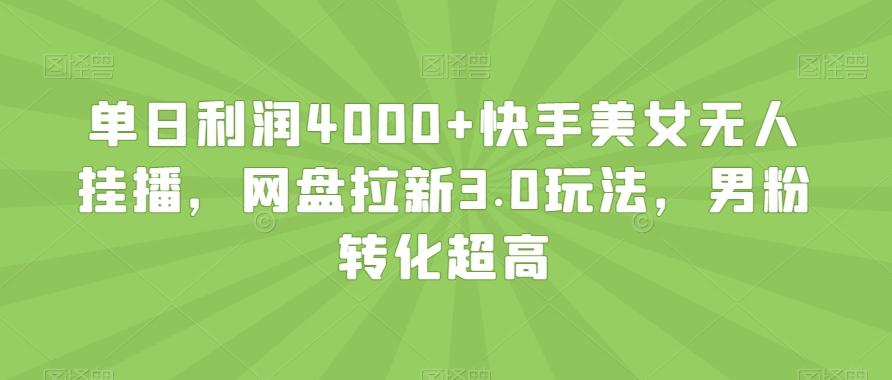单日利润4000+快手美女无人挂播，网盘拉新3.0玩法，男粉转化超高【揭秘】-搞机圈