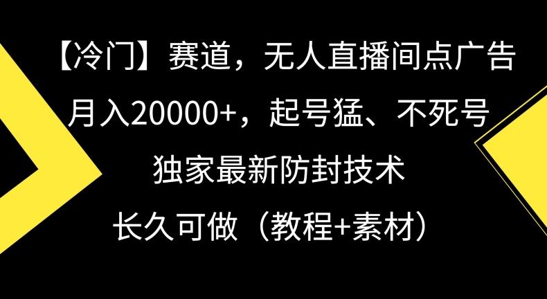 冷门赛道，无人直播间点广告，月入20000+，起号猛、不死号，独家最新防封技术【揭秘】-搞机圈
