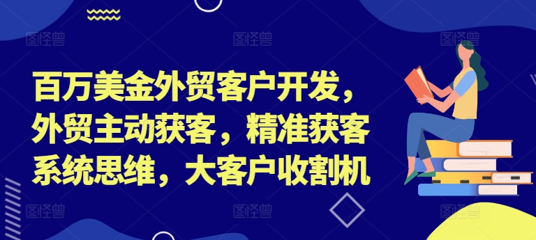百万美金外贸客户开发，外贸主动获客，精准获客系统思维，大客户收割机-搞机圈