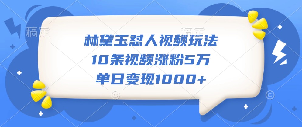 林黛玉怼人视频玩法，10条视频涨粉5万，单日变现1000+-搞机圈