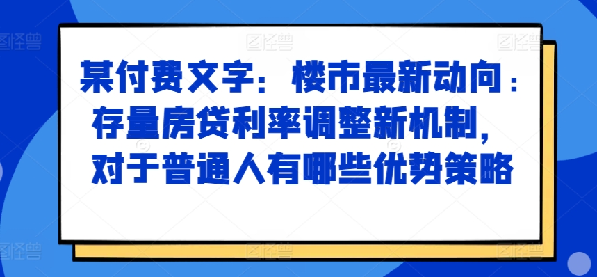 某付费文章：楼市最新动向，存量房贷利率调整新机制，对于普通人有哪些优势策略-搞机圈