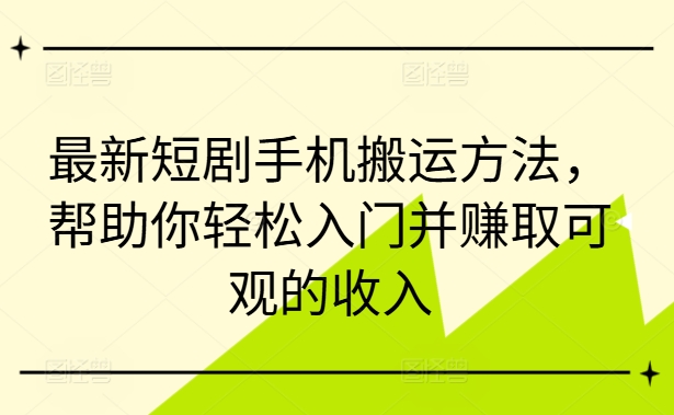 最新短剧手机搬运方法，帮助你轻松入门并赚取可观的收入-搞机圈
