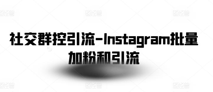 社交群控引流-Instagram批量加粉和引流-搞机圈
