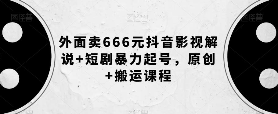 外面卖666元抖音影视解说+短剧暴力起号，原创+搬运课程-搞机圈