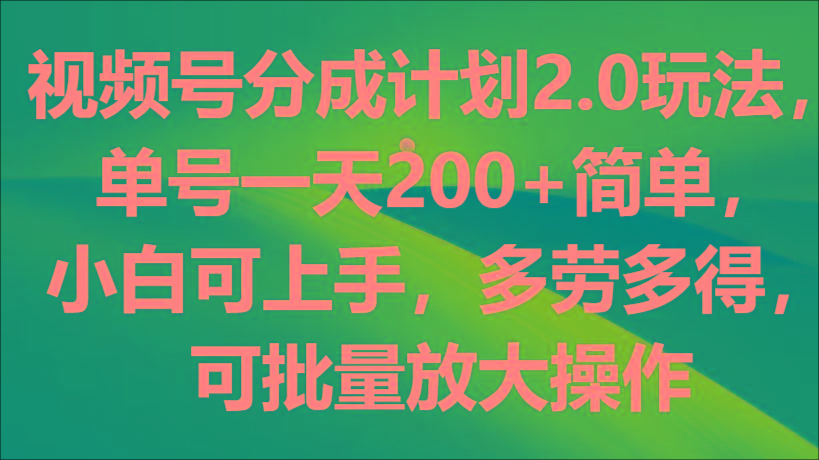 视频号分成计划2.0玩法，单号一天200+简单，小白可上手，多劳多得，可批量放大操作-搞机圈
