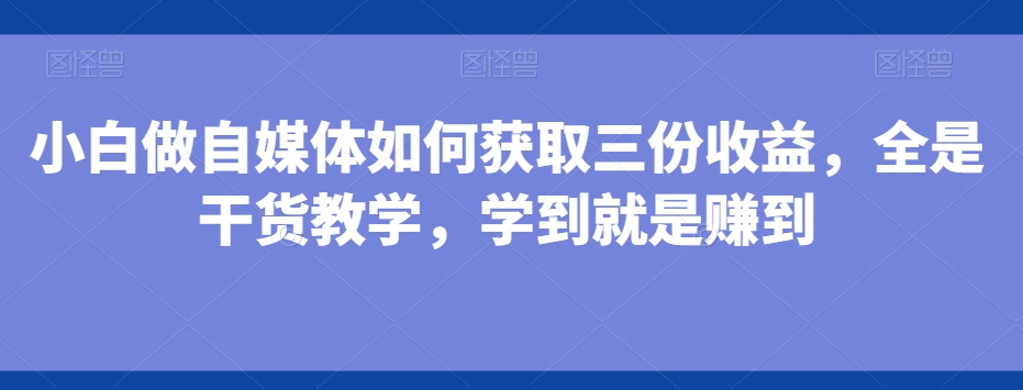 小白做自媒体如何获取三份收益，全是干货教学，学到就是赚到-搞机圈