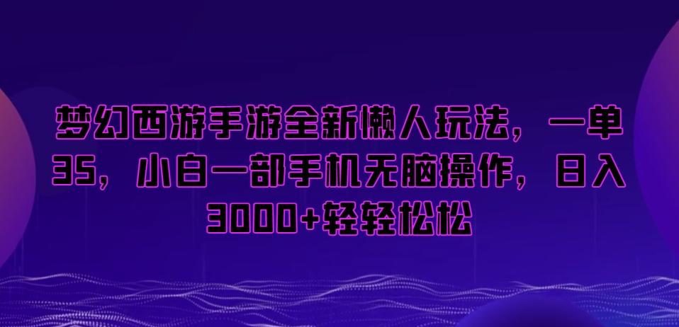 梦幻西游手游全新懒人玩法，一单35，小白一部手机无脑操作，日入3000+轻轻松松【揭秘】-搞机圈