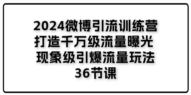 2024微博引流训练营「打造千万级流量曝光 现象级引爆流量玩法」36节课-搞机圈