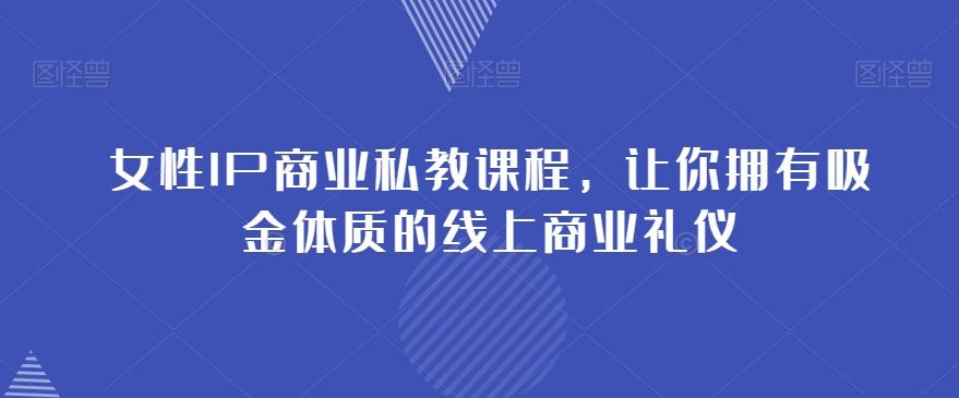女性IP商业私教课程，让你拥有吸金体质的线上商业礼仪-搞机圈