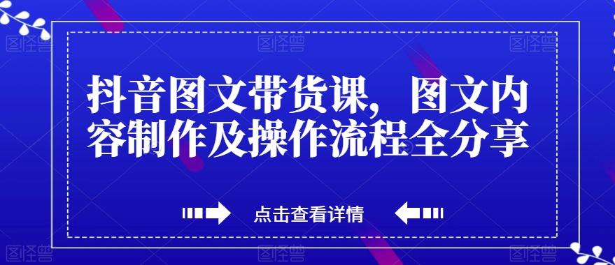 抖音图文带货课，图文内容制作及操作流程全分享-搞机圈