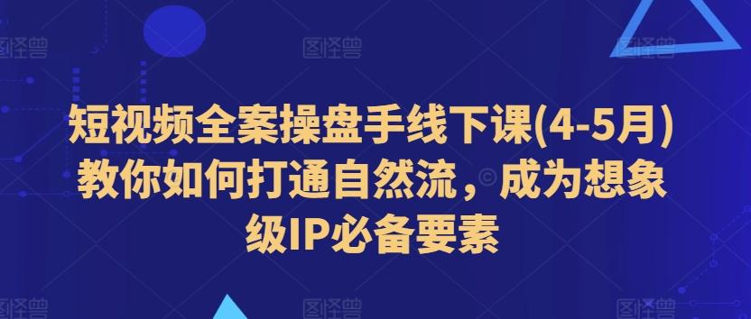 短视频全案操盘手线下课(4-5月)教你如何打通自然流，成为想象级IP必备要素-搞机圈