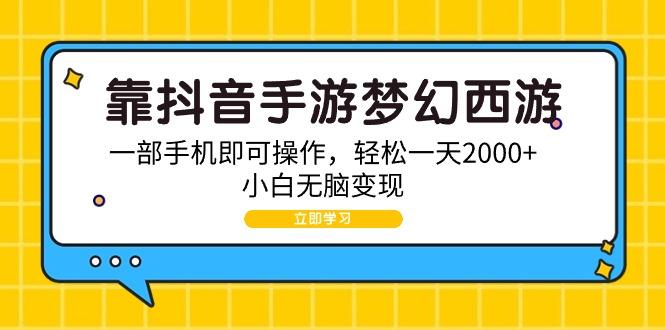 (9452期)靠抖音手游梦幻西游，一部手机即可操作，轻松一天2000+，小白无脑变现-搞机圈