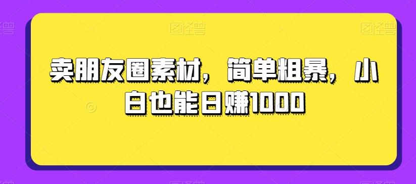 卖朋友圈素材，简单粗暴，小白也能日赚1000-搞机圈