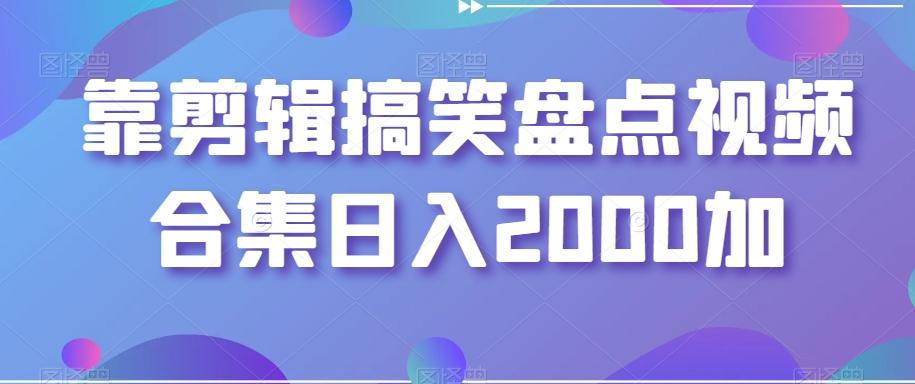 靠剪辑搞笑盘点视频合集日入2000加【揭秘】-搞机圈