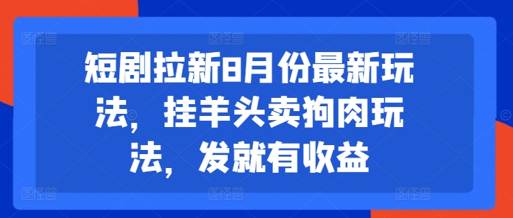 短剧拉新8月份最新玩法，挂羊头卖狗肉玩法，发就有收益-搞机圈