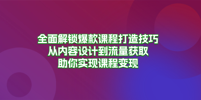 全面解锁爆款课程打造技巧，从内容设计到流量获取，助你实现课程变现-搞机圈