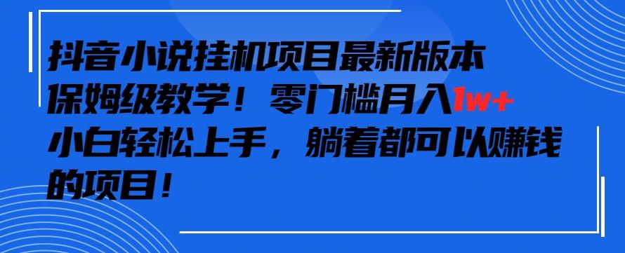抖音最新小说挂机项目，保姆级教学，零成本月入1w+，小白轻松上手【揭秘】-搞机圈
