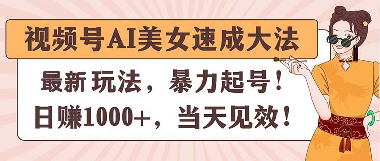 视频号AI美女速成大法，暴力起号，日赚1000+，当天见效-搞机圈