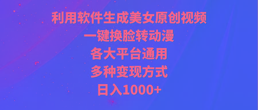 (9482期)利用软件生成美女原创视频，一键换脸转动漫，各大平台通用，多种变现方式-搞机圈