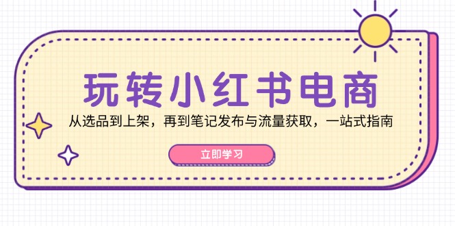 玩转小红书电商：从选品到上架，再到笔记发布与流量获取，一站式指南-搞机圈